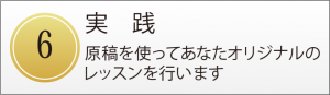 実　践 原稿を使ってあなたオリジナルの レッスンを行います