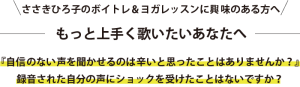 ささきひろ子のボイトレ＆ヨガレッスンに興味のある方へ もっと上手く歌いたいあなたへ 『自信のない声を聞かせるのは辛いと思ったことはありませんか？』 録音された自分の声にショックを受けたことはないですか？