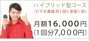 「ハイブリッド型（ビデオ通話月2回＋添削1回）コース」→月額16000円（1回分7000円）