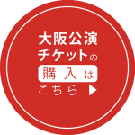 大阪公演のチケットの購入はこちら