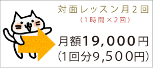 対面レッスン月2回 （１時間×２回）月額19,000円　１回分９,５００円）