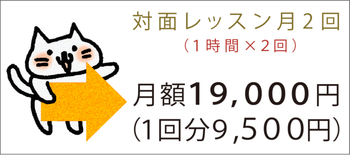 対面レッスン月2回 （１時間×２回）月額19,000円　１回分９,５００円）