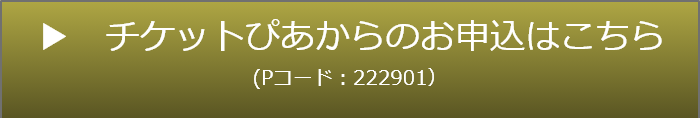 チケットぴあからのお申込はこちら　Pコード222901