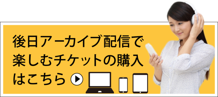 後日アーカイブ配信で楽しむチケットの購入はこちら