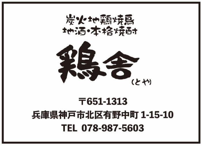 炭火地鶏焼鳥 地酒・本格焼酎 鶏舎（とや） 〒651-1313 兵庫県神戸市北区有野中町1-15-10 TEL/078-978-5603